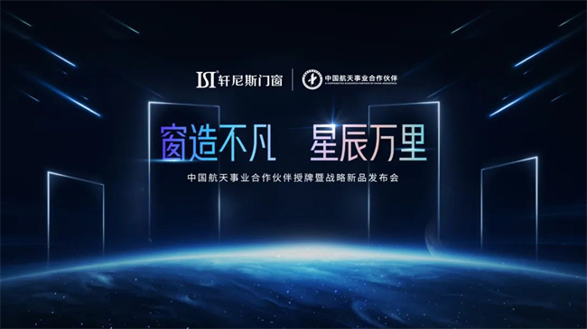 中国超级航天算，轩尼斯门窗携手航天IP打造“航天·星选季”行动，掀起航天潮势能